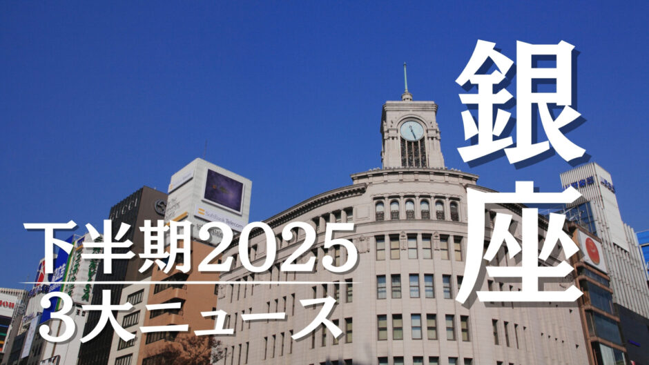 2025年 下半期 「注目の銀座3大ニュース！！」