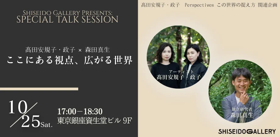 資生堂ギャラリー Presents SPECIAL TALK SESSION　ここにある視点、広がる世界